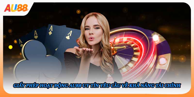 Giấy phép hoạt động AU88 uy tín yêu cầu về khả năng tài chính